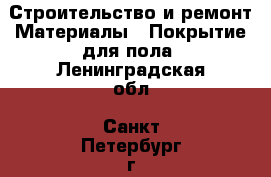 Строительство и ремонт Материалы - Покрытие для пола. Ленинградская обл.,Санкт-Петербург г.